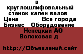 3в423 круглошлифовальный станок кален валов › Цена ­ 1 000 - Все города Бизнес » Оборудование   . Ненецкий АО,Волоковая д.